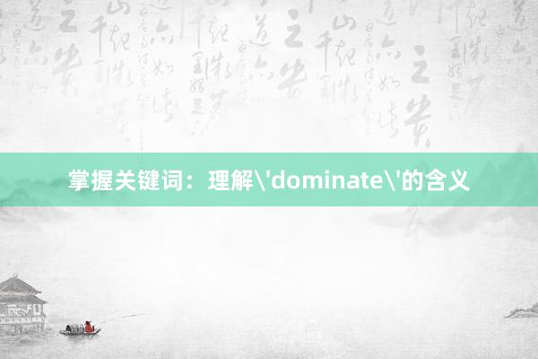 掌握关键词：理解'dominate'的含义